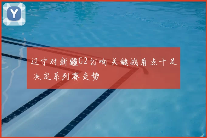 辽宁对新疆G2打响 关键战看点十足 决定系列赛走势