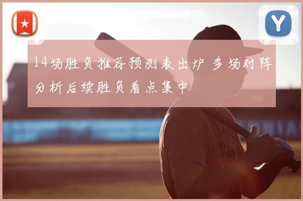 14场胜负推荐预测表出炉 多场对阵分析后续胜负看点集中