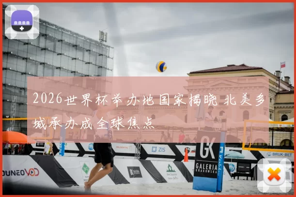 2026世界杯举办地国家揭晓 北美多城承办成全球焦点
