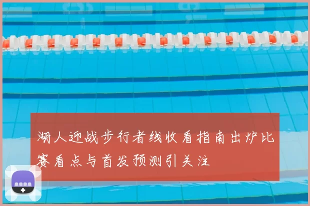 湖人迎战步行者线收看指南出炉比赛看点与首发预测引关注