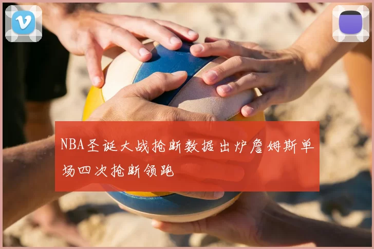 NBA圣诞大战抢断数据出炉詹姆斯单场四次抢断领跑