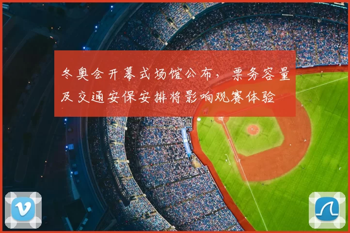 冬奥会开幕式场馆公布，票务容量及交通安保安排将影响观赛体验