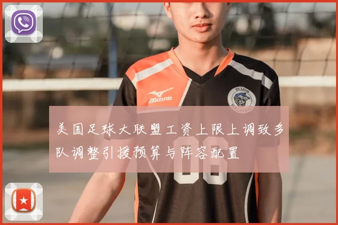 美国足球大联盟工资上限上调致多队调整引援预算与阵容配置