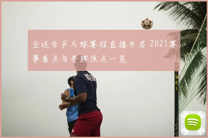 全运会乒乓球赛程直播开启 2021赛事看点与夺牌焦点一览