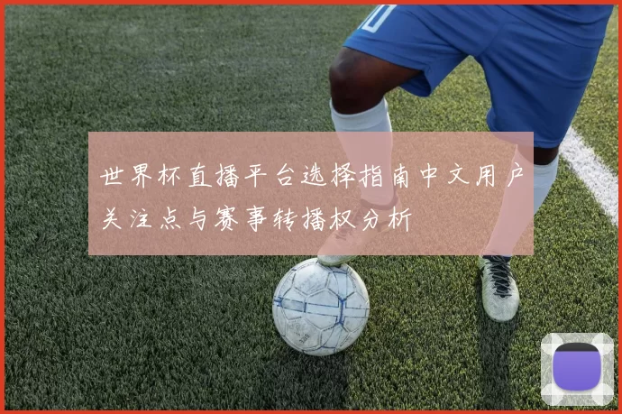 世界杯直播平台选择指南中文用户关注点与赛事转播权分析