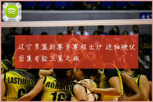 辽宁男篮新赛季赛程出炉 连轴硬仗密集考验卫冕之旅