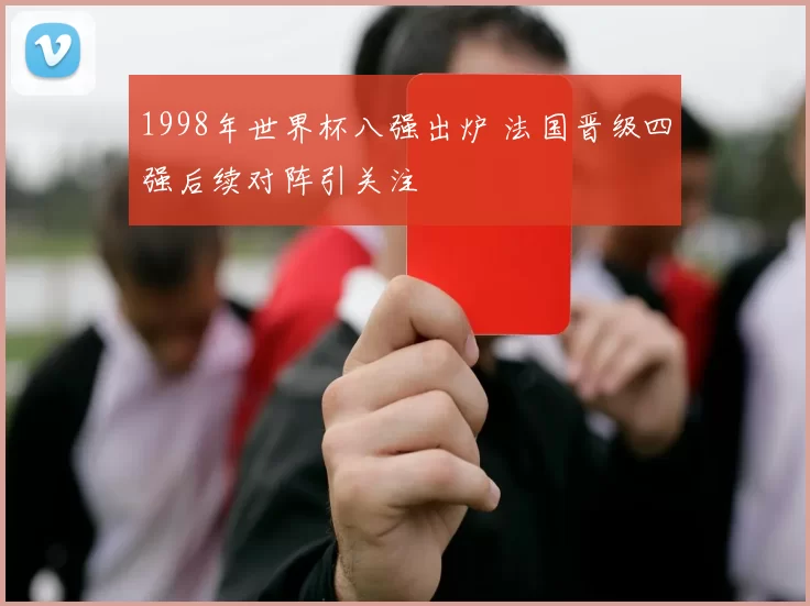 1998年世界杯八强出炉 法国晋级四强后续对阵引关注