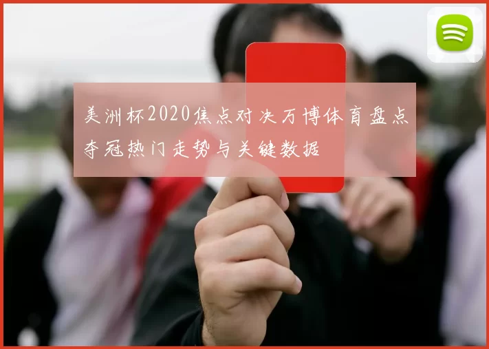 美洲杯2020焦点对决万博体育盘点夺冠热门走势与关键数据