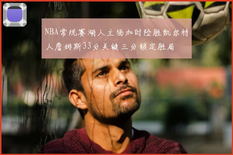 NBA常规赛湖人主场加时险胜凯尔特人詹姆斯33分关键三分锁定胜局