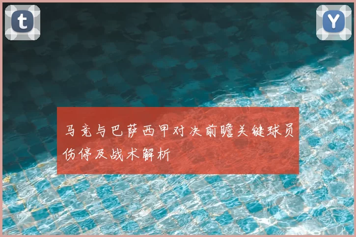 马竞与巴萨西甲对决前瞻关键球员伤停及战术解析