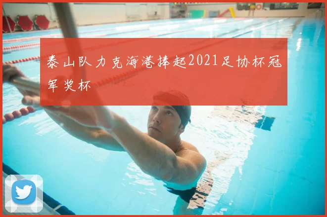 泰山队力克海港捧起2021足协杯冠军奖杯