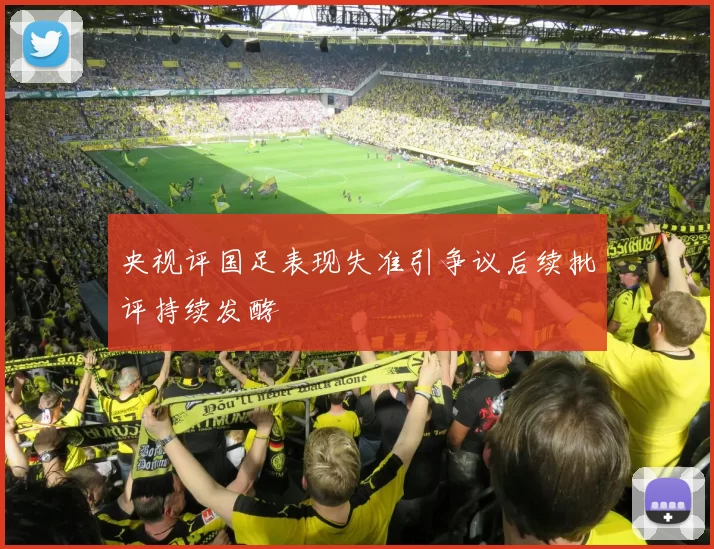 央视评国足表现失准引争议后续批评持续发酵