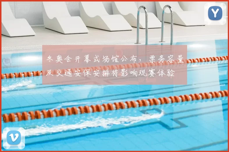 冬奥会开幕式场馆公布，票务容量及交通安保安排将影响观赛体验