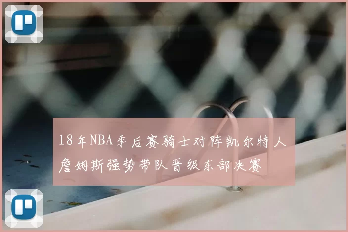 18年NBA季后赛骑士对阵凯尔特人 詹姆斯强势带队晋级东部决赛