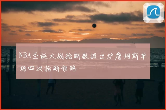 NBA圣诞大战抢断数据出炉詹姆斯单场四次抢断领跑