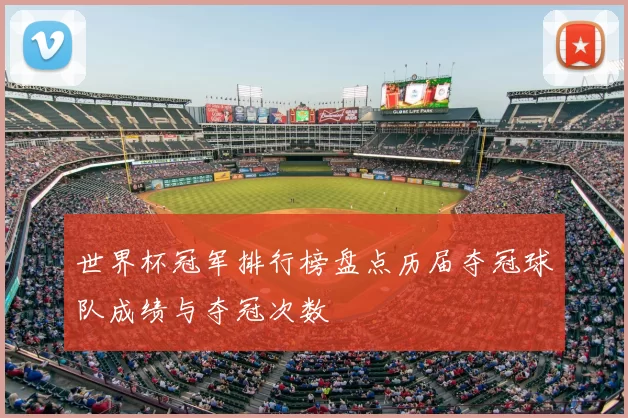 世界杯冠军排行榜盘点历届夺冠球队成绩与夺冠次数