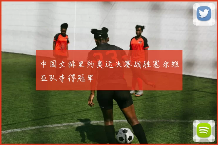中国女排里约奥运决赛战胜塞尔维亚队夺得冠军