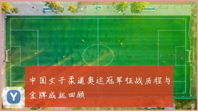 中国女子柔道奥运冠军征战历程与金牌成就回顾