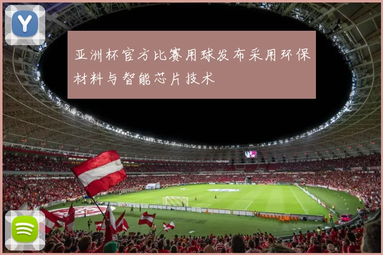 亚洲杯官方比赛用球发布采用环保材料与智能芯片技术