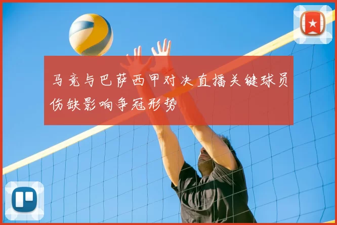 马竞与巴萨西甲对决直播关键球员伤缺影响争冠形势