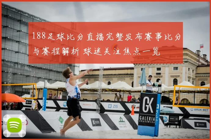 188足球比分直播完整发布赛事比分与赛程解析 球迷关注焦点一览