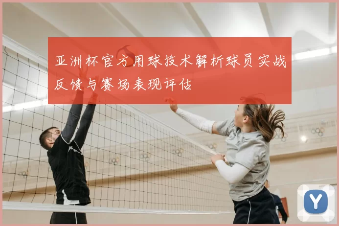 亚洲杯官方用球技术解析球员实战反馈与赛场表现评估