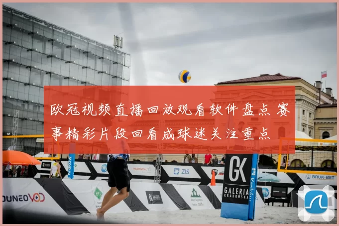 欧冠视频直播回放观看软件盘点 赛事精彩片段回看成球迷关注重点